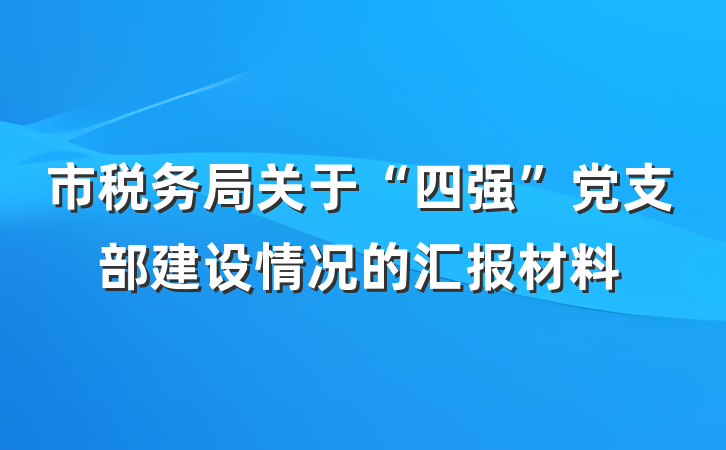 市税务局关于“四强”党支部建设情况的汇报材料