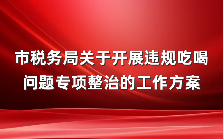 市税务局关于开展违规吃喝问题专项整治的工作方案