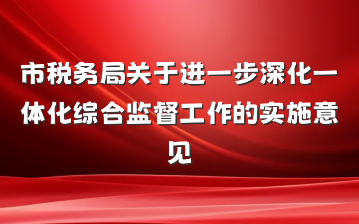 市税务局关于进一步深化一体化综合监督工作的实施意见
