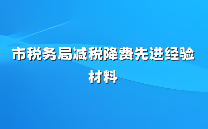 市税务局减税降费先进经验材料