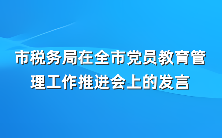 市税务局在全市党员教育管理工作推进会上的发言