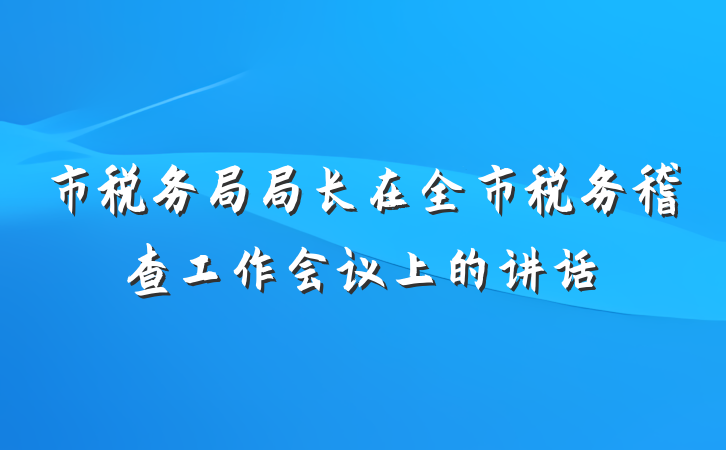 市税务局局长在全市税务稽查工作会议上的讲话