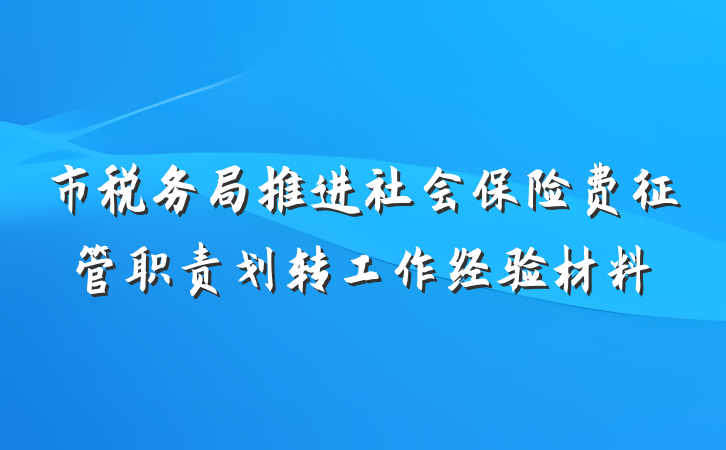 市税务局推进社会保险费征管职责划转工作经验材料