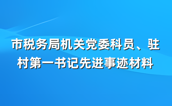市税务局机关党委科员、驻村第一书记先进事迹材料