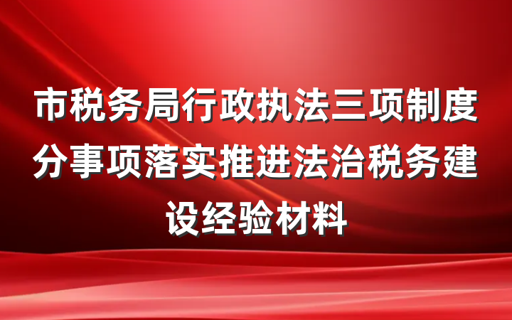 市税务局行政执法三项制度分事项落实推进法治税务建设经验材料