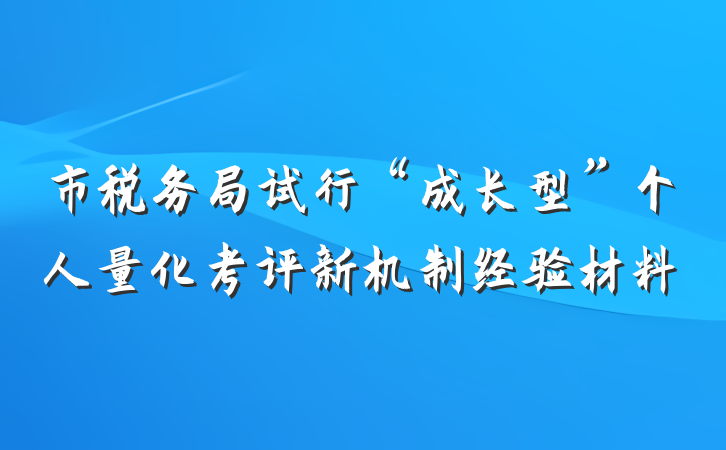 市税务局试行“成长型”个人量化考评新机制经验材料