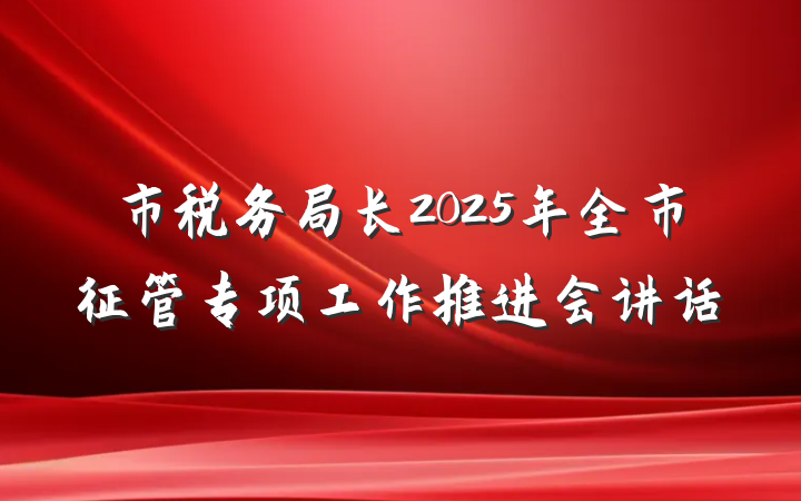 市税务局长2025年全市征管专项工作推进会讲话