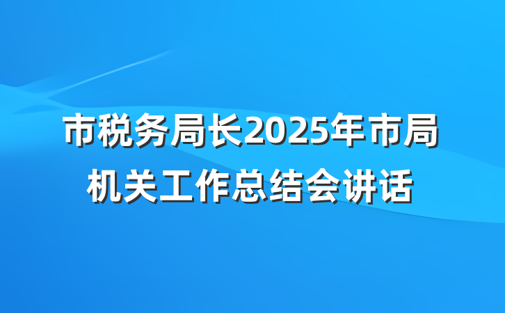 市税务局长2025年市局机关工作总结会讲话
