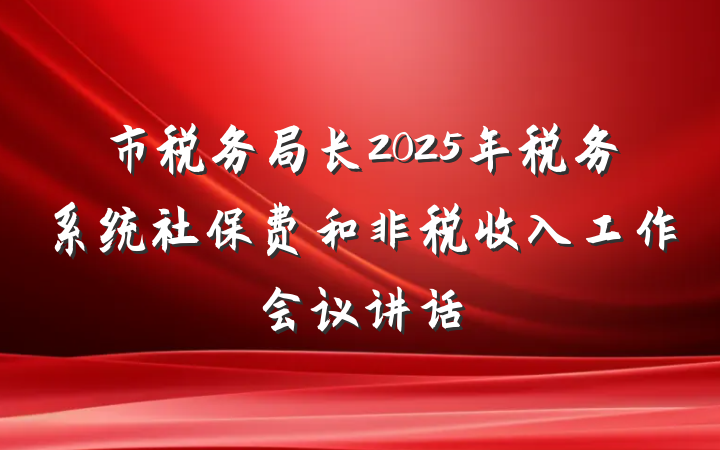 市税务局长2025年税务系统社保费和非税收入工作会议讲话