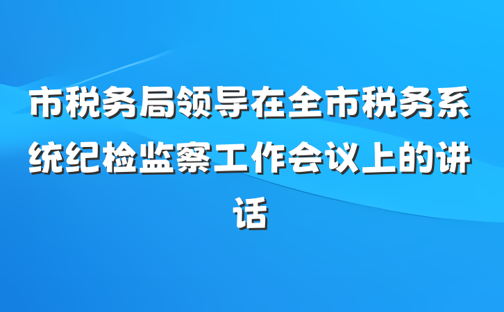 市税务局领导在全市税务系统纪检监察工作会议上的讲话
