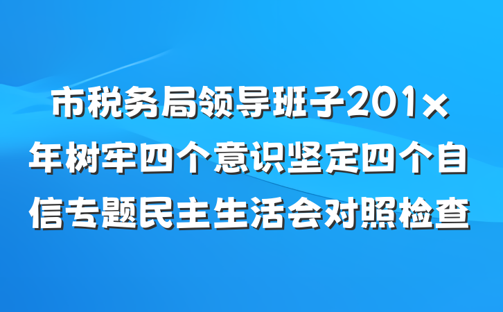 市税务局领导班子201x年树牢四个意识坚定四个自信专题民主生活会对照检查