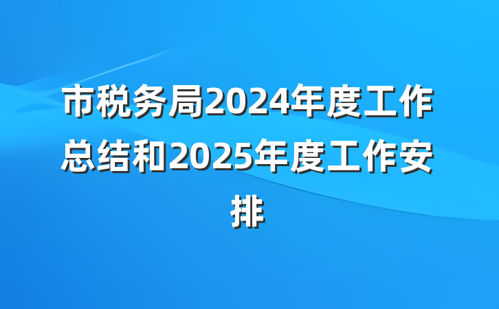 市税务局2024年度工作总结和2025年度工作安排