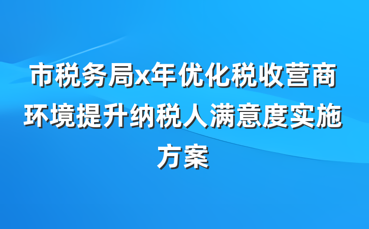 市税务局x年优化税收营商环境提升纳税人满意度实施方案