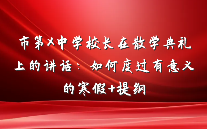 市第X中学校长在散学典礼上的讲话：如何度过有意义的寒假 提纲