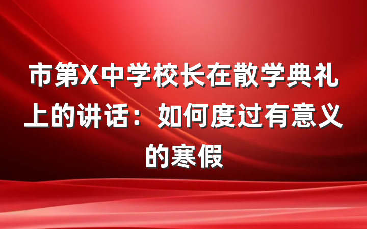 市第X中学校长在散学典礼上的讲话：如何度过有意义的寒假