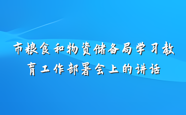 市粮食和物资储备局学习教育工作部署会上的讲话