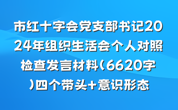 市红十字会党支部书记2024年组织生活会个人对照检查发言材料（6620字）四个带头 意识形态