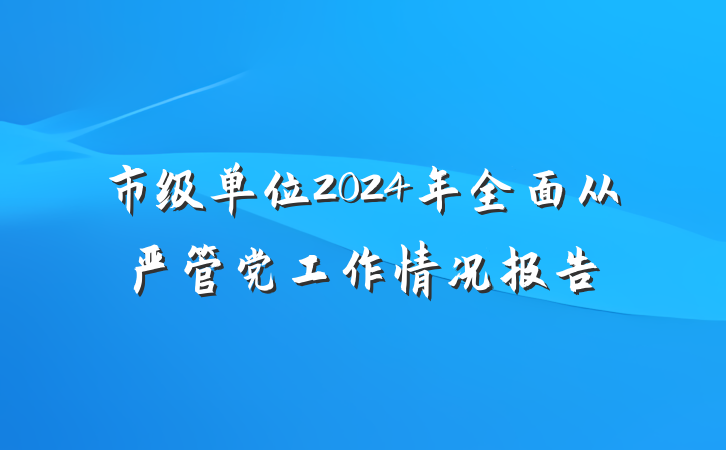 市级单位2024年全面从严管党工作情况报告