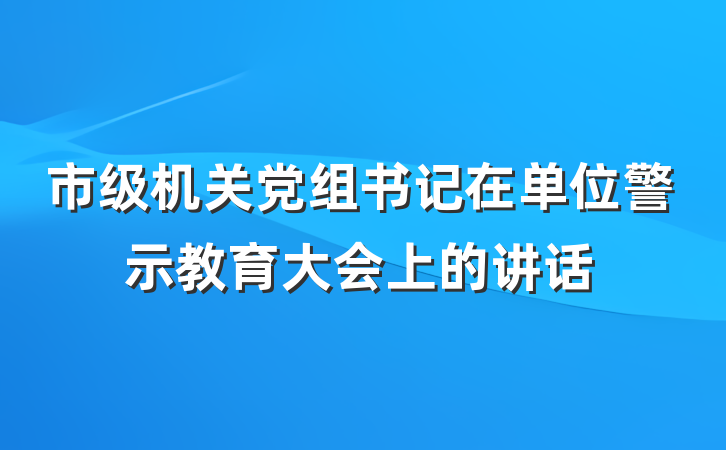 市级机关党组书记在单位警示教育大会上的讲话