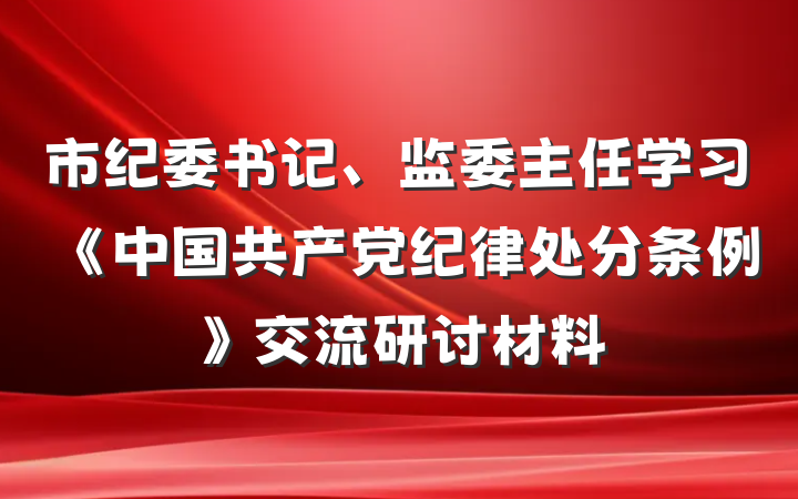市纪委书记、监委主任学习《中国共产党纪律处分条例》交流研讨材料