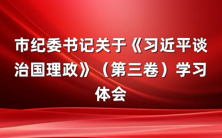 市纪委书记关于《习近平谈治国理政》（第三卷）学习体会