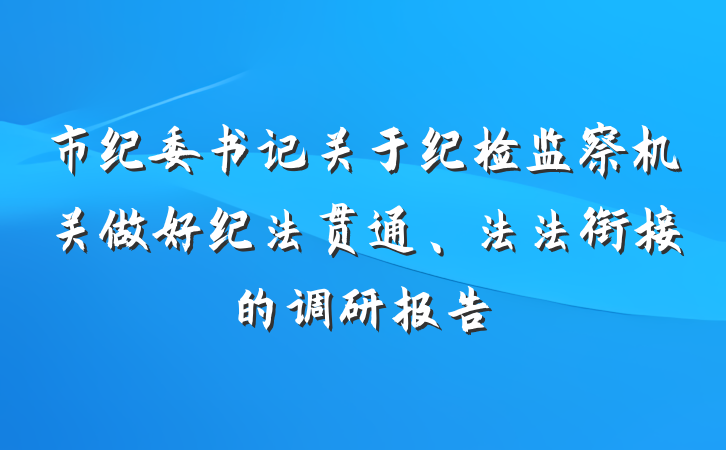 市纪委书记关于纪检监察机关做好纪法贯通、法法衔接的调研报告