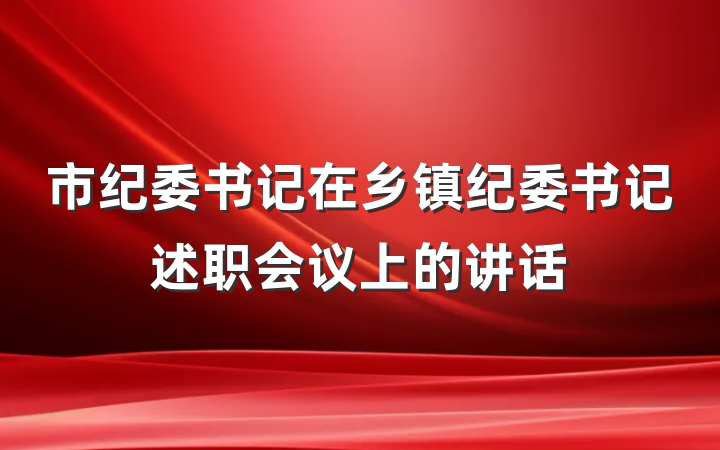 市纪委书记在乡镇纪委书记述职会议上的讲话