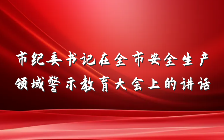 市纪委书记在全市安全生产领域警示教育大会上的讲话