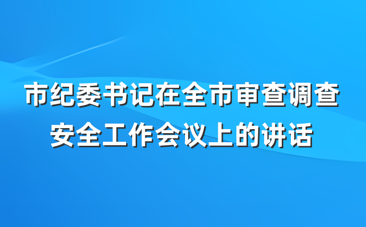 市纪委书记在全市审查调查安全工作会议上的讲话