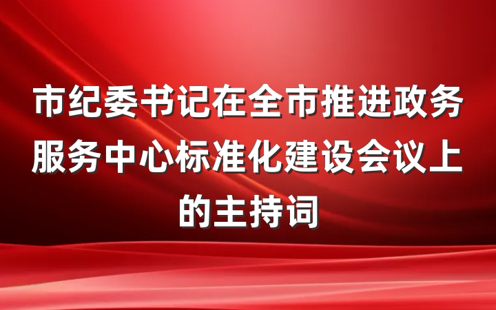 市纪委书记在全市推进政务服务中心标准化建设会议上的主持词