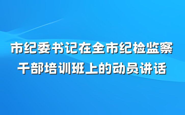 市纪委书记在全市纪检监察干部培训班上的动员讲话