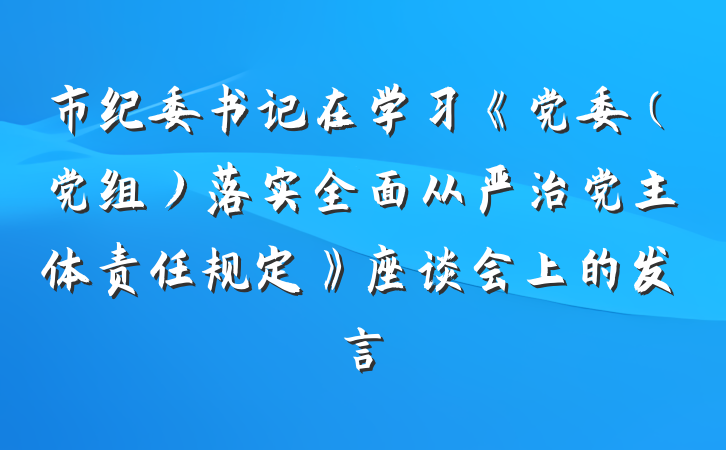 市纪委书记在学习《党委（党组）落实全面从严治党主体责任规定》座谈会上的发言