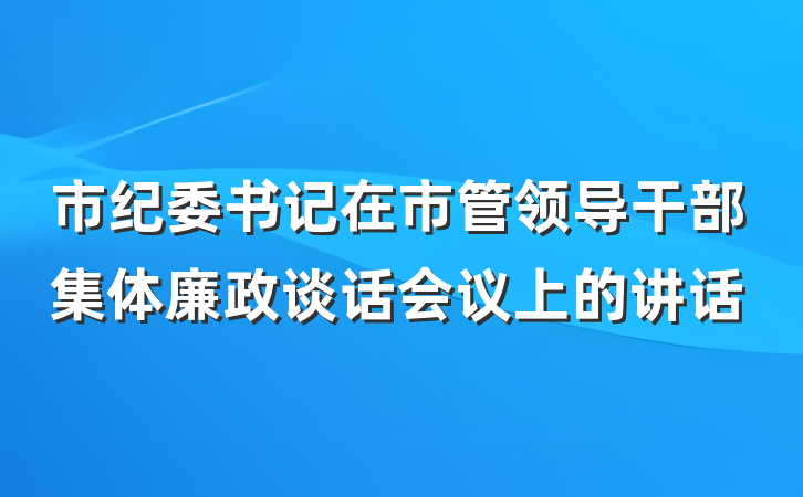 市纪委书记在市管领导干部集体廉政谈话会议上的讲话