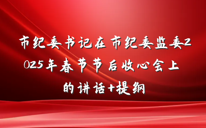 市纪委书记在市纪委监委2025年春节节后收心会上的讲话 提纲
