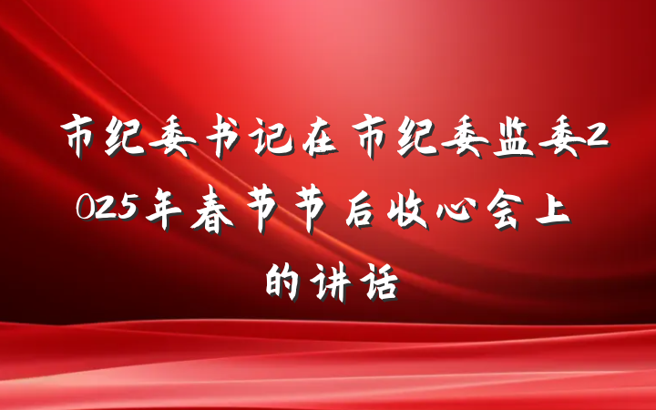 市纪委书记在市纪委监委2025年春节节后收心会上的讲话