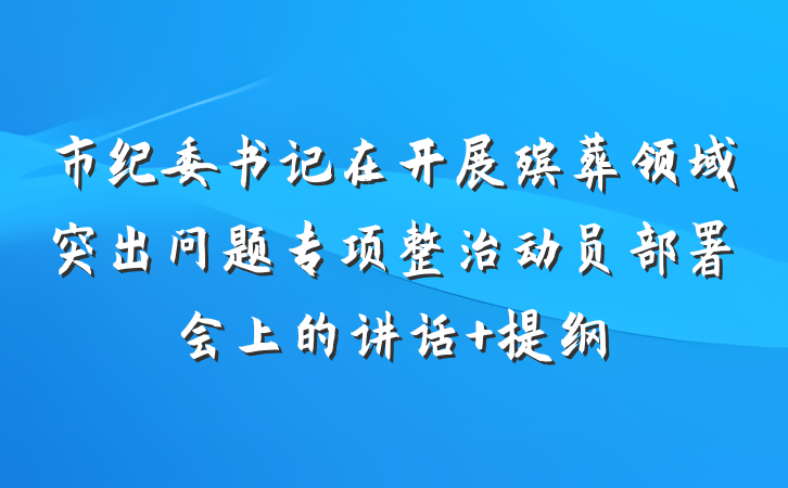 市纪委书记在开展殡葬领域突出问题专项整治动员部署会上的讲话 提纲
