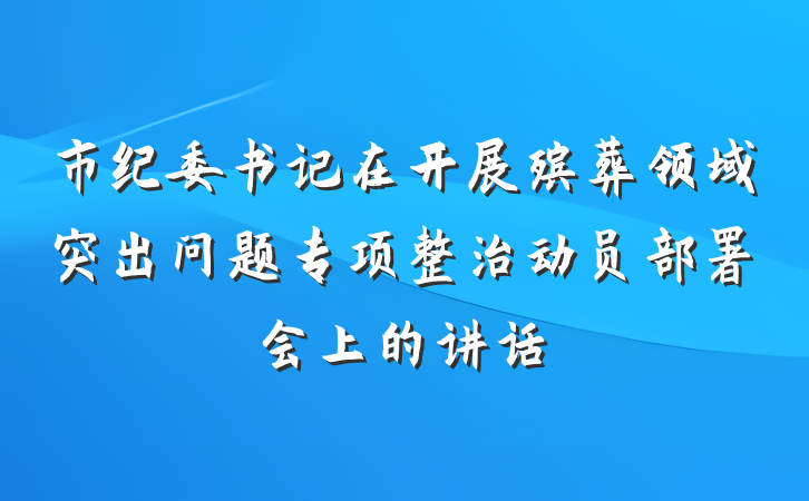 市纪委书记在开展殡葬领域突出问题专项整治动员部署会上的讲话