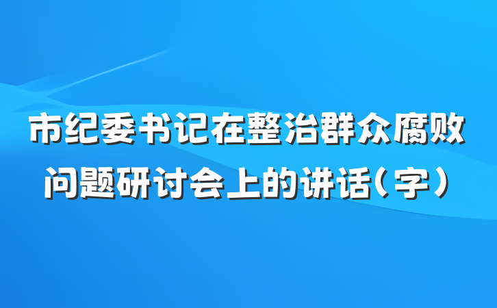 市纪委书记在整治群众腐败问题研讨会上的讲话（字）