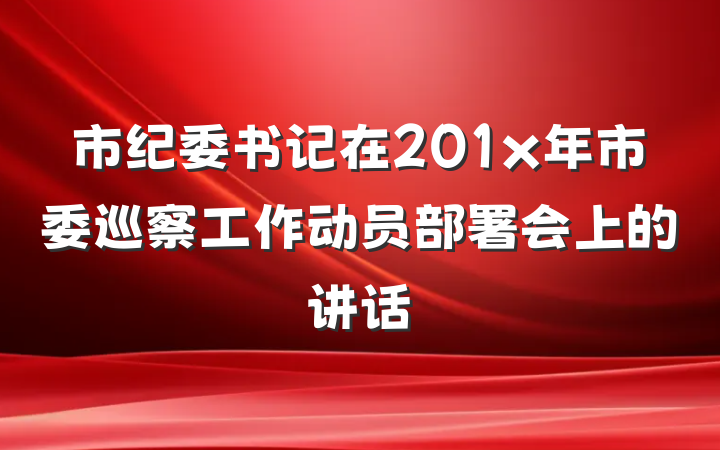 市纪委书记在201x年市委巡察工作动员部署会上的讲话
