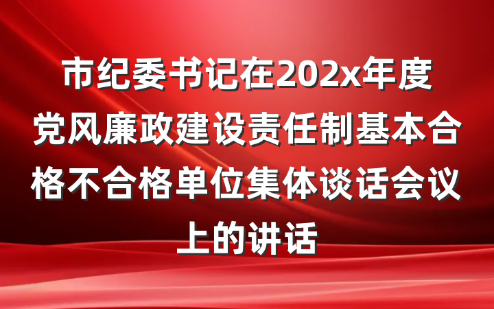 市纪委书记在202x年度党风廉政建设责任制基本合格不合格单位集体谈话会议上的讲话