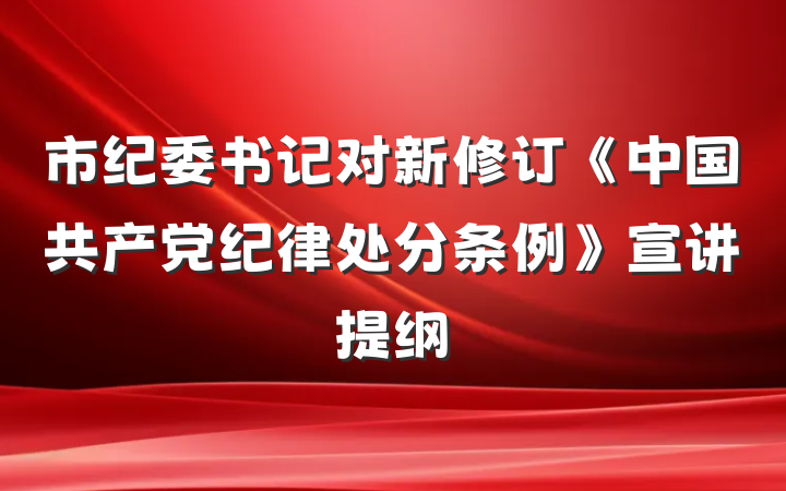 市纪委书记对新修订《中国共产党纪律处分条例》宣讲提纲