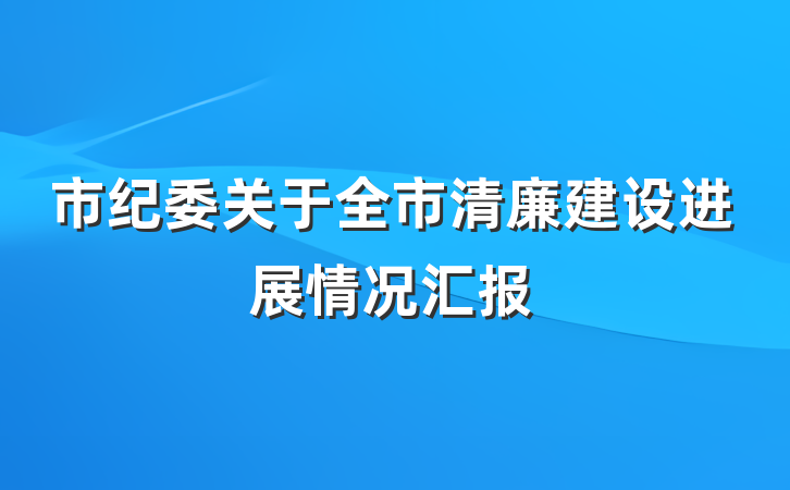 市纪委关于全市清廉建设进展情况汇报