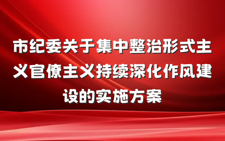 市纪委关于集中整治形式主义官僚主义持续深化作风建设的实施方案