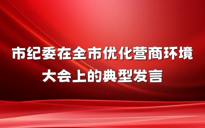 市纪委在全市优化营商环境大会上的典型发言