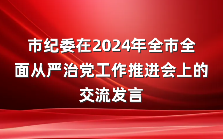市纪委在2024年全市全面从严治党工作推进会上的交流发言