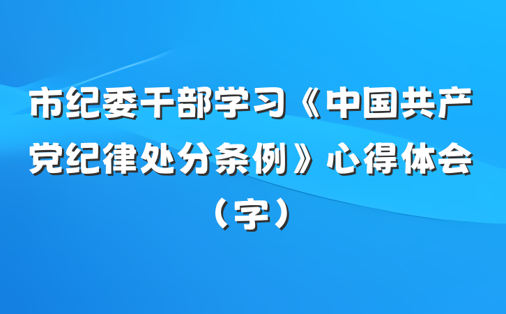 市纪委干部学习《中国共产党纪律处分条例》心得体会（字）