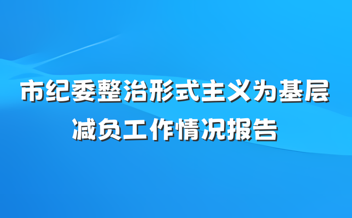 市纪委整治形式主义为基层减负工作情况报告