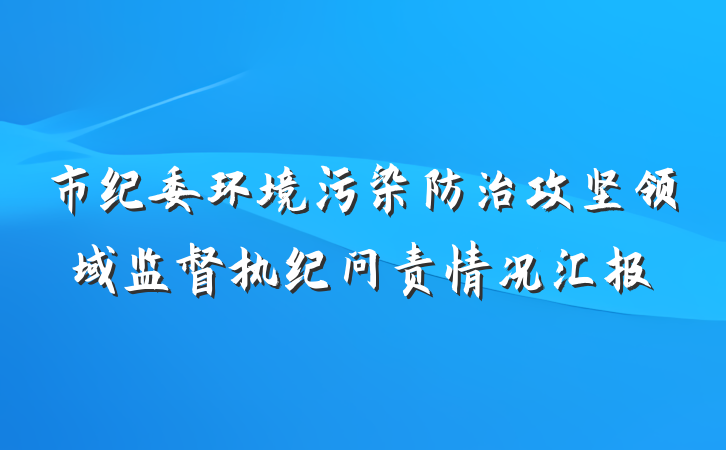市纪委环境污染防治攻坚领域监督执纪问责情况汇报