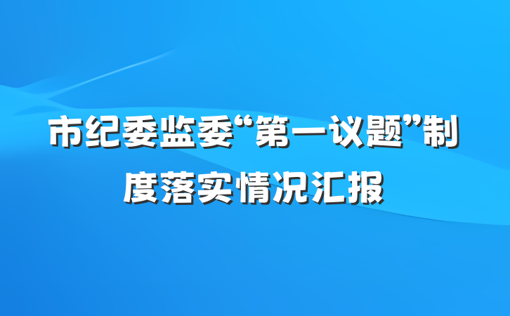 市纪委监委“第一议题”制度落实情况汇报