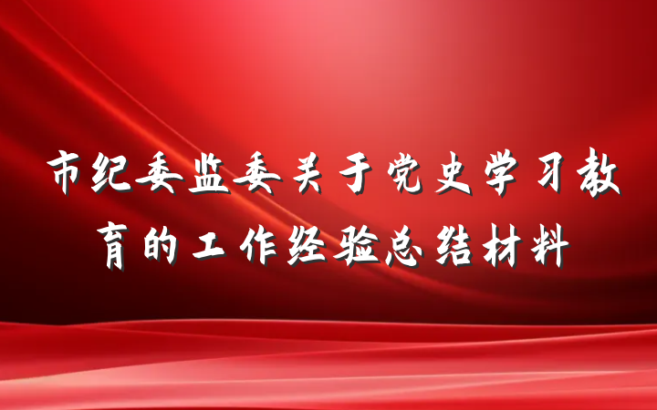 市纪委监委关于党史学习教育的工作经验总结材料